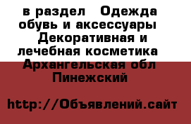  в раздел : Одежда, обувь и аксессуары » Декоративная и лечебная косметика . Архангельская обл.,Пинежский 